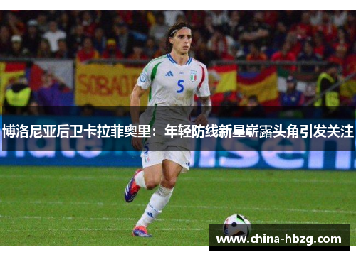博洛尼亚后卫卡拉菲奥里：年轻防线新星崭露头角引发关注
