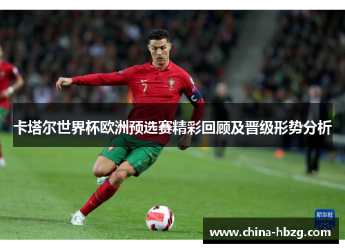 卡塔尔世界杯欧洲预选赛精彩回顾及晋级形势分析