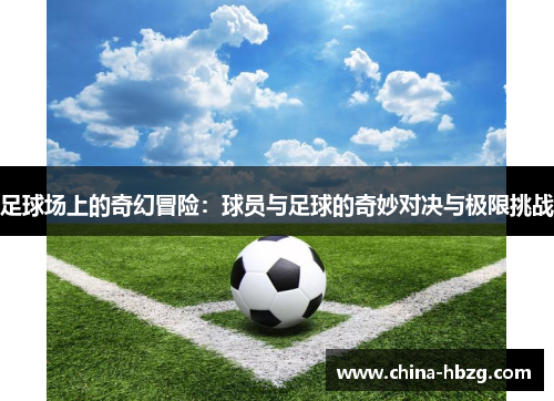 足球场上的奇幻冒险：球员与足球的奇妙对决与极限挑战
