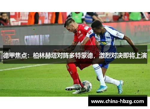 德甲焦点：柏林赫塔对阵多特蒙德，激烈对决即将上演