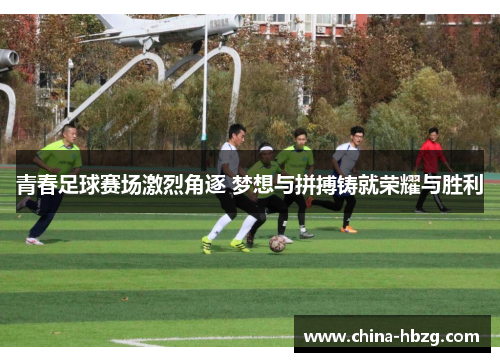 青春足球赛场激烈角逐 梦想与拼搏铸就荣耀与胜利