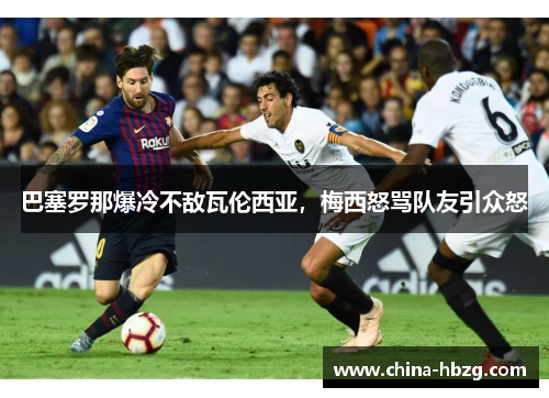 巴塞罗那爆冷不敌瓦伦西亚，梅西怒骂队友引众怒