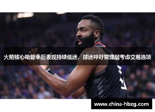 火箭核心哈登季后表现持续低迷，球迷呼吁管理层考虑交易选项