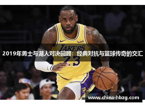 2019年勇士与湖人对决回顾：经典对抗与篮球传奇的交汇