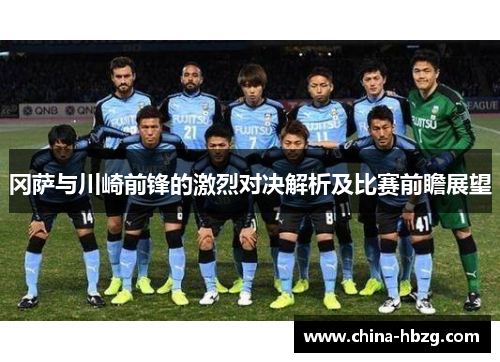冈萨与川崎前锋的激烈对决解析及比赛前瞻展望
