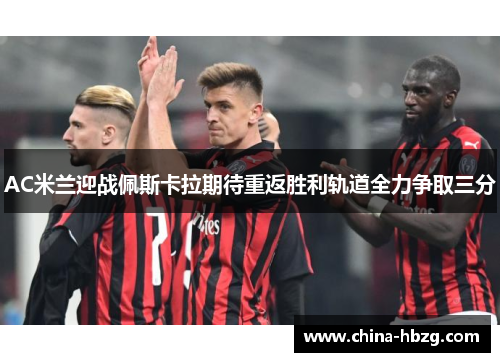 AC米兰迎战佩斯卡拉期待重返胜利轨道全力争取三分