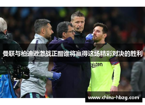 曼联与柏迪逊激战正酣谁将赢得这场精彩对决的胜利