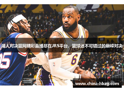 湖人对决篮网精彩直播尽在JRS平台，篮球迷不可错过的巅峰对决