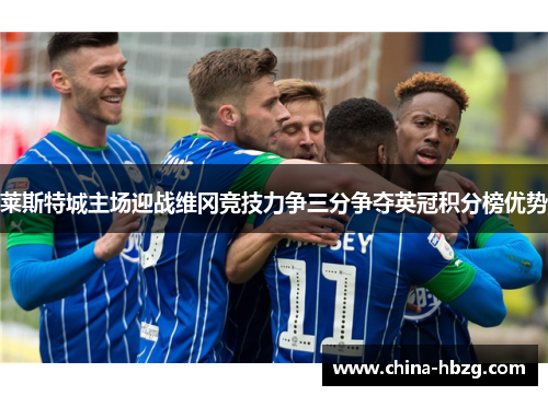莱斯特城主场迎战维冈竞技力争三分争夺英冠积分榜优势