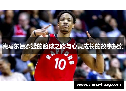 德马尔德罗赞的篮球之路与心灵成长的故事探索