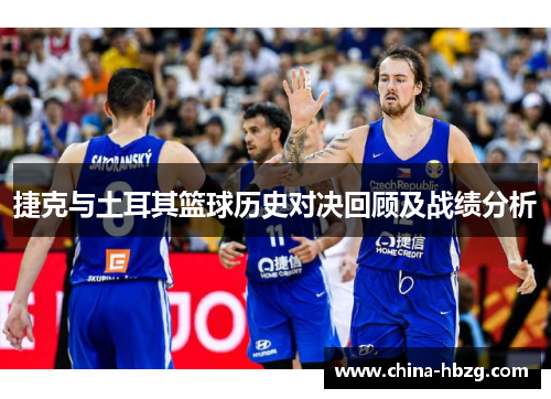 捷克与土耳其篮球历史对决回顾及战绩分析