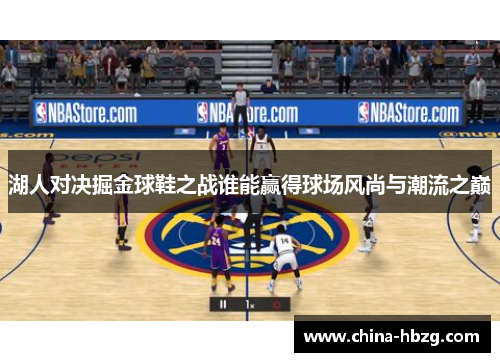 湖人对决掘金球鞋之战谁能赢得球场风尚与潮流之巅