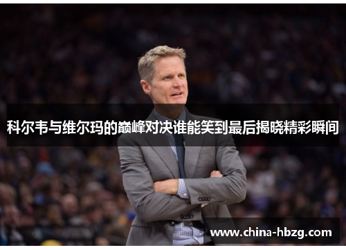 科尔韦与维尔玛的巅峰对决谁能笑到最后揭晓精彩瞬间