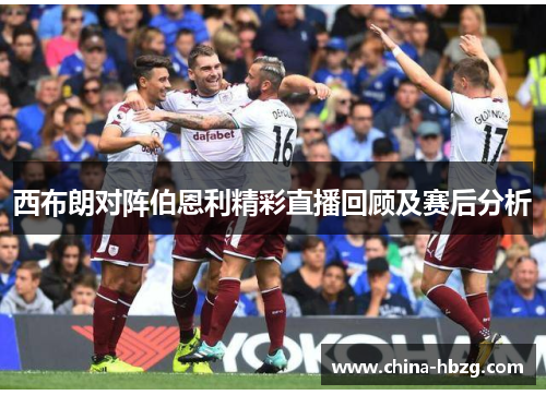 西布朗对阵伯恩利精彩直播回顾及赛后分析