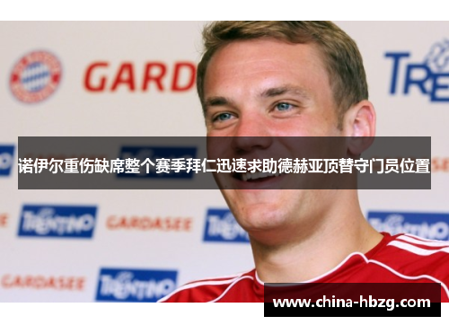诺伊尔重伤缺席整个赛季拜仁迅速求助德赫亚顶替守门员位置