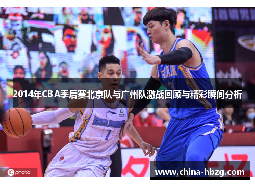 2014年CBA季后赛北京队与广州队激战回顾与精彩瞬间分析